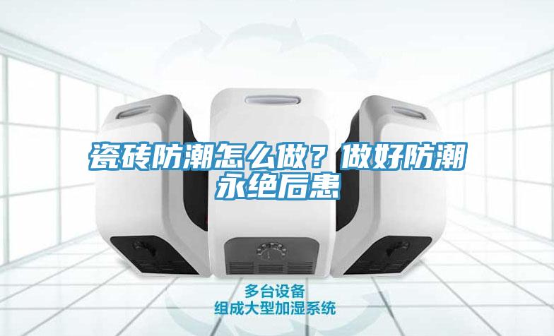 瓷磚防潮怎么做？做好防潮永絕后患