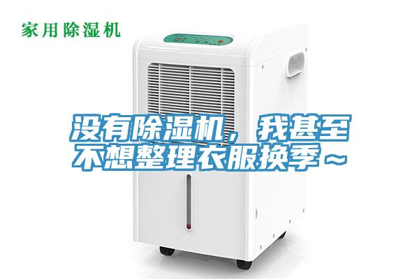 沒有除濕機，我甚至不想整理衣服換季～