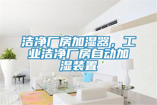 潔凈廠房加濕器，工業(yè)潔凈廠房自動加濕裝置