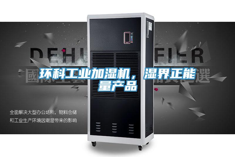 環(huán)科工業(yè)加濕機(jī)，濕界正能量產(chǎn)品