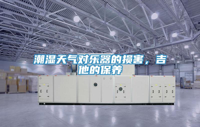 潮濕天氣對樂器的損害，吉他的保養(yǎng)