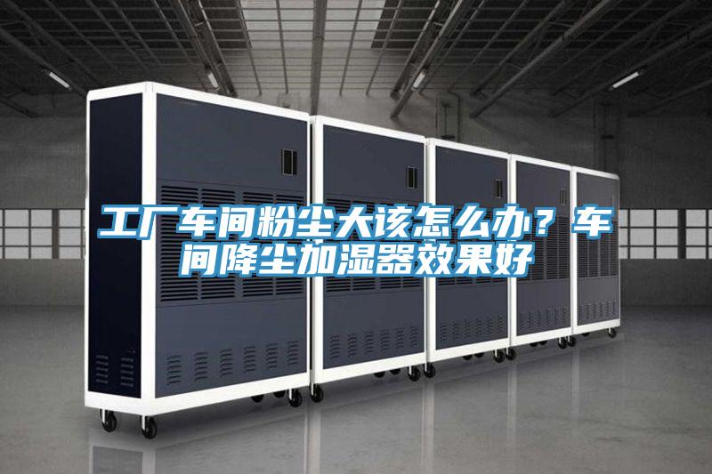 工廠車間粉塵大該怎么辦？車間降塵加濕器效果好