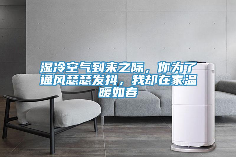 濕冷空氣到來之際，你為了通風(fēng)瑟瑟發(fā)抖，我卻在家溫暖如春