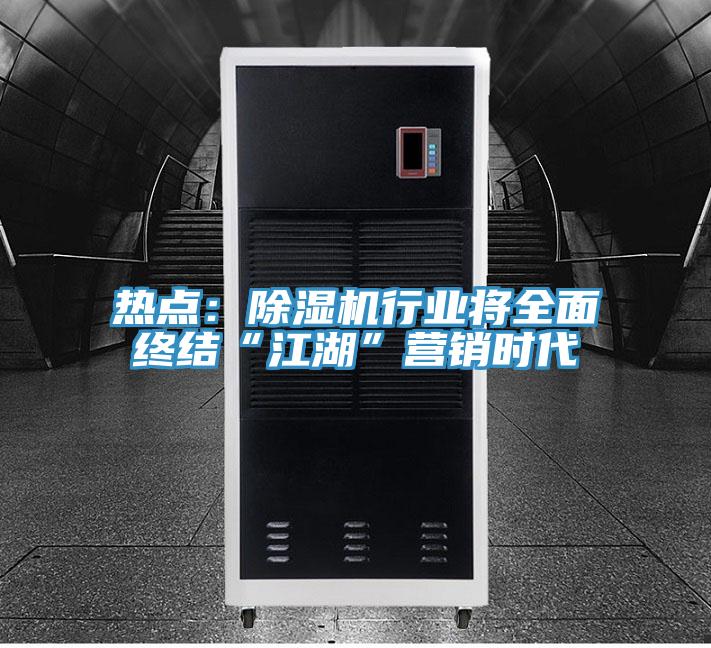 熱點：除濕機(jī)行業(yè)將全面終結(jié)“江湖”營銷時代