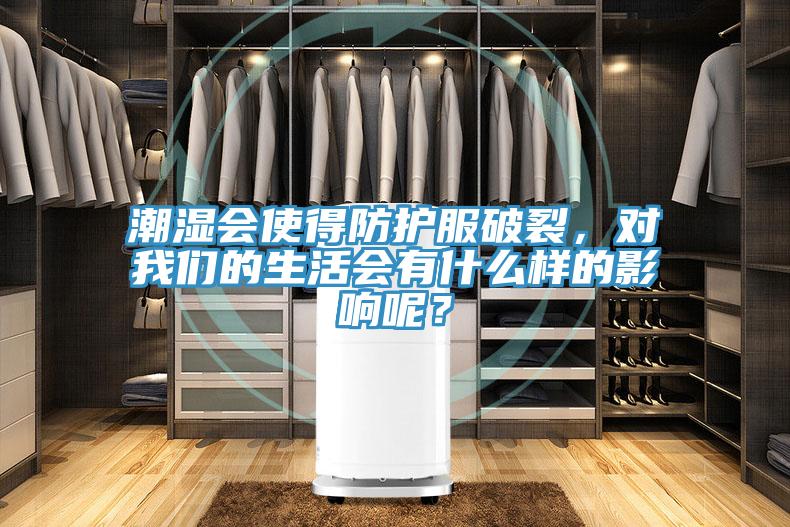潮濕會使得防護(hù)服破裂，對我們的生活會有什么樣的影響呢？