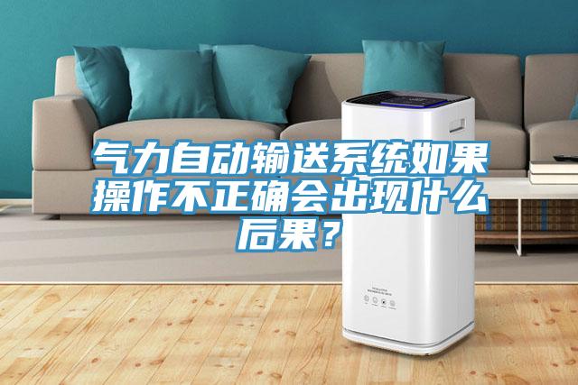 氣力自動輸送系統(tǒng)如果操作不正確會出現(xiàn)什么后果？