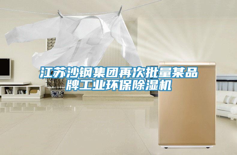 江蘇沙鋼集團再次批量某品牌工業(yè)環(huán)保除濕機