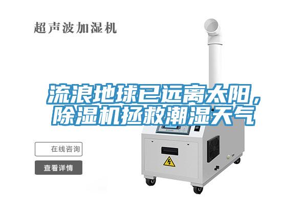 流浪地球已遠(yuǎn)離太陽(yáng)，除濕機(jī)拯救潮濕天氣