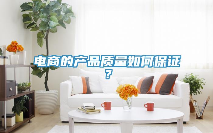 電商的產(chǎn)品質(zhì)量如何保證？