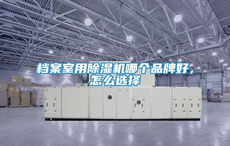 檔案室用除濕機(jī)哪個品牌好，怎么選擇