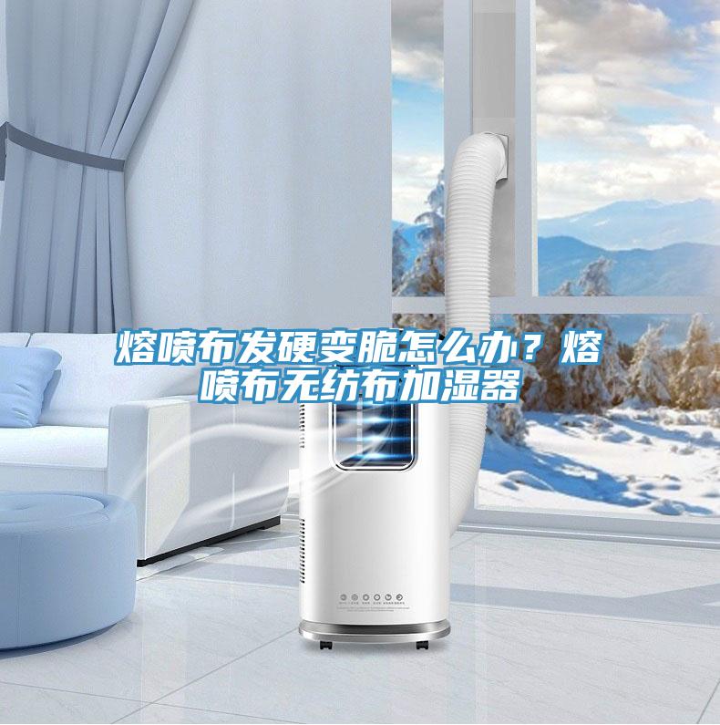 熔噴布發(fā)硬變脆怎么辦？熔噴布無(wú)紡布加濕器