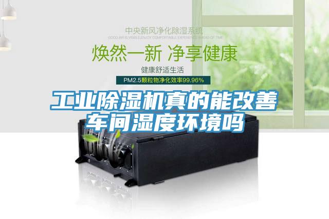工業(yè)除濕機真的能改善車間濕度環(huán)境嗎