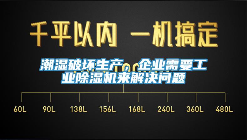 潮濕破壞生產，企業(yè)需要工業(yè)除濕機來解決問題