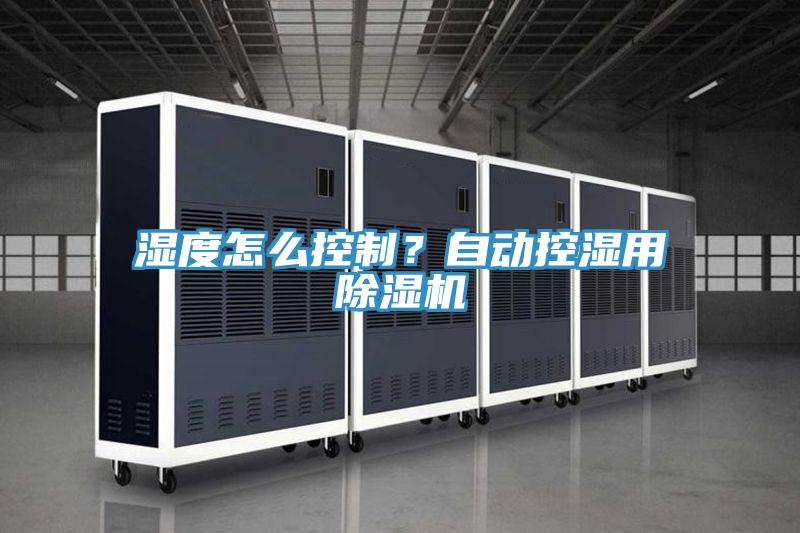 濕度怎么控制？自動控濕用除濕機(jī)