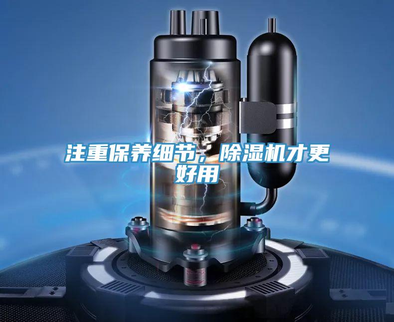 注重保養(yǎng)細(xì)節(jié)，除濕機(jī)才更好用