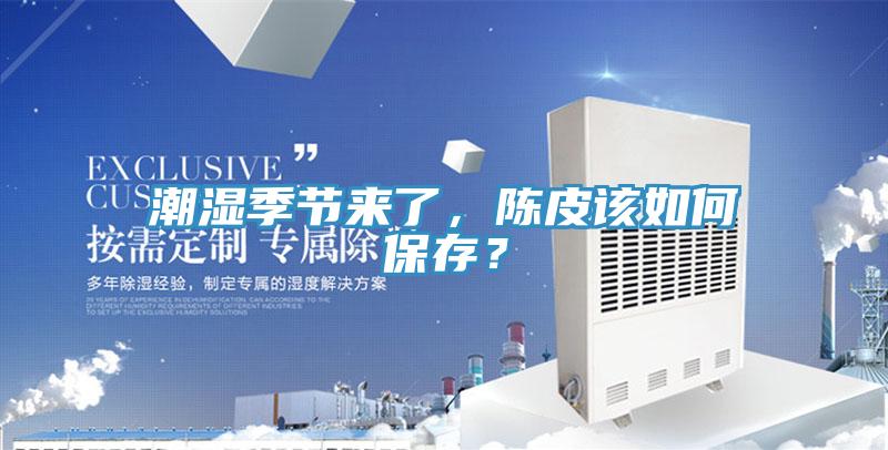 潮濕季節(jié)來了，陳皮該如何保存？