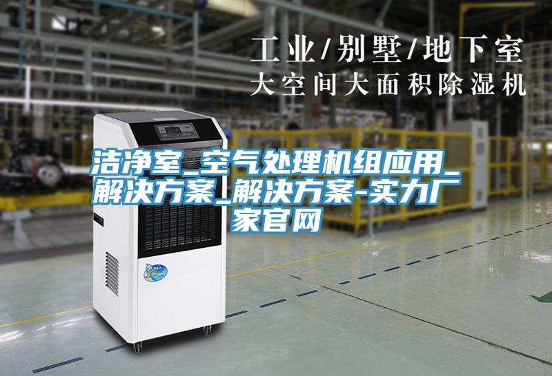 潔凈室_空氣處理機組應用_解決方案_解決方案-實力廠家官網(wǎng)