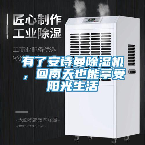有了安詩(shī)曼除濕機(jī)，回南天也能享受陽(yáng)光生活