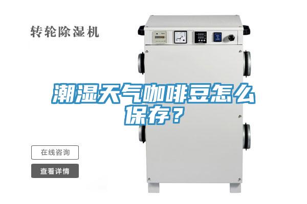 潮濕天氣咖啡豆怎么保存？