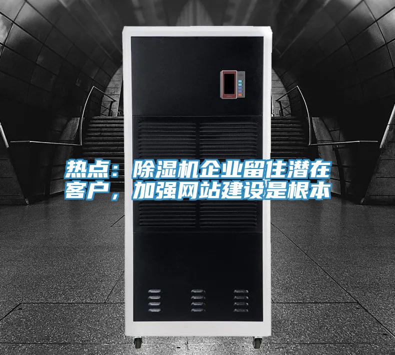 熱點：除濕機(jī)企業(yè)留住潛在客戶，加強(qiáng)網(wǎng)站建設(shè)是根本