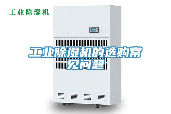 工業(yè)除濕機(jī)的選購(gòu)常見問題