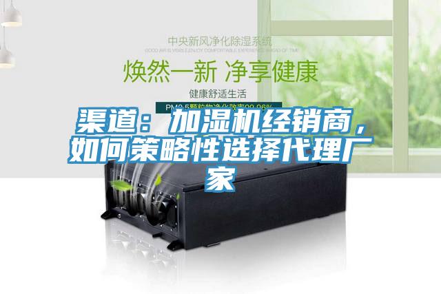 渠道：加濕機(jī)經(jīng)銷商，如何策略性選擇代理廠家