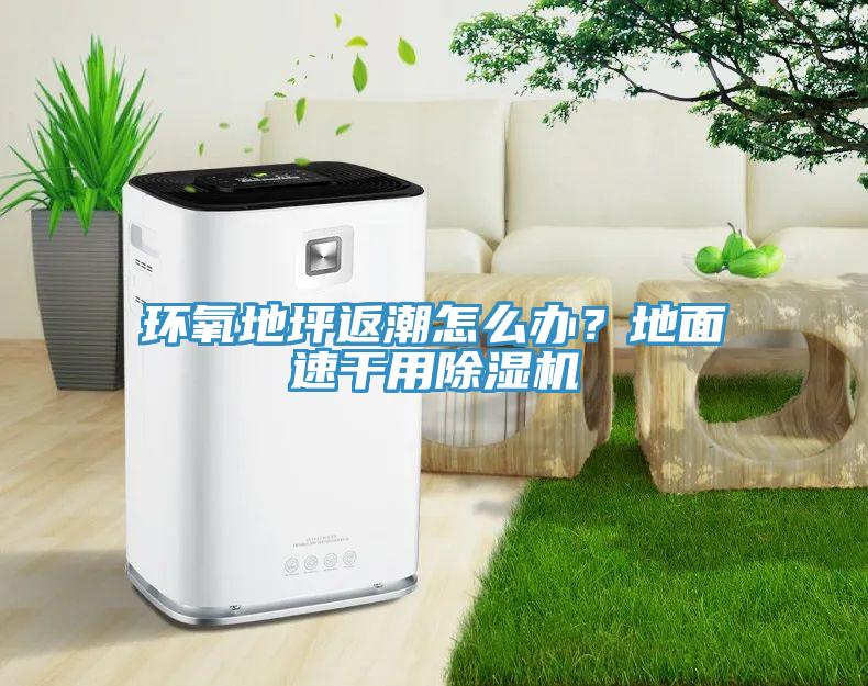 環(huán)氧地坪返潮怎么辦？地面速干用除濕機(jī)
