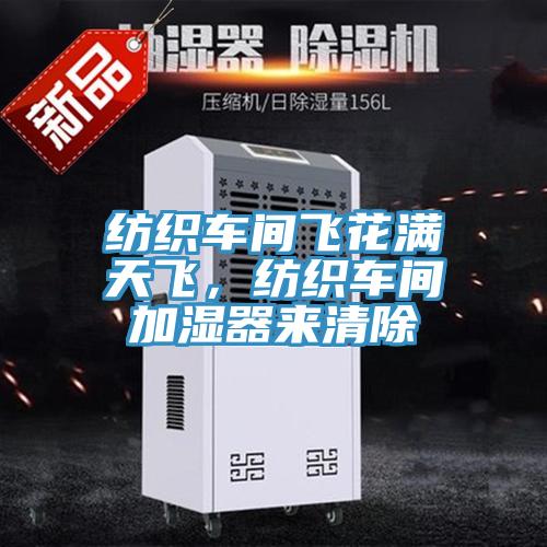 紡織車(chē)間飛花滿天飛，紡織車(chē)間加濕器來(lái)清除