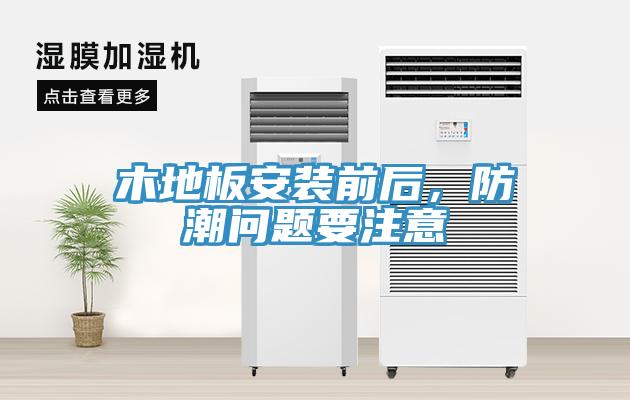 木地板安裝前后，防潮問題要注意
