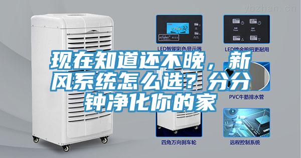 現(xiàn)在知道還不晚，新風(fēng)系統(tǒng)怎么選？分分鐘凈化你的家