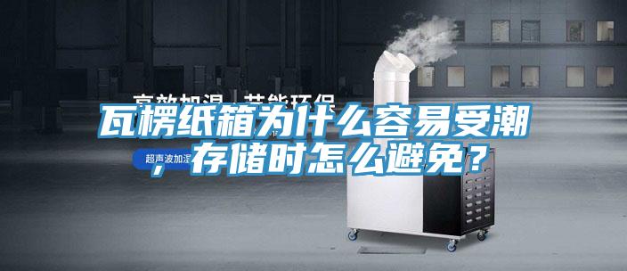 瓦楞紙箱為什么容易受潮，存儲時怎么避免？