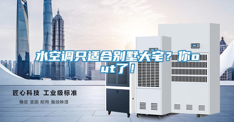 水空調(diào)只適合別墅大宅？你out了！