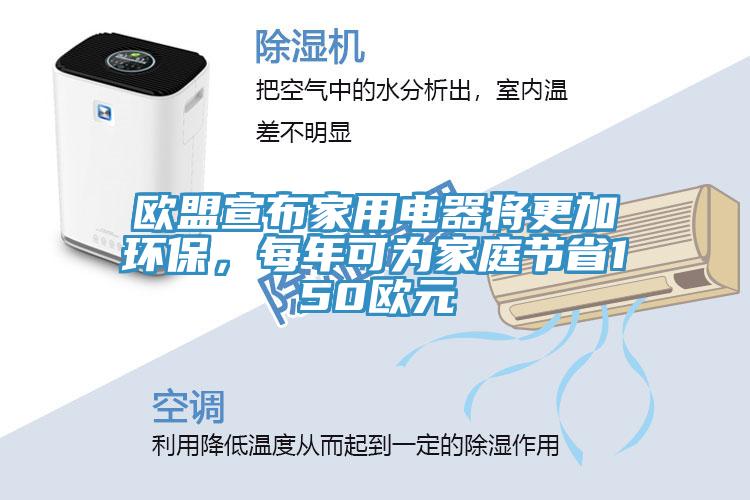 歐盟宣布家用電器將更加環(huán)保，每年可為家庭節(jié)省150歐元