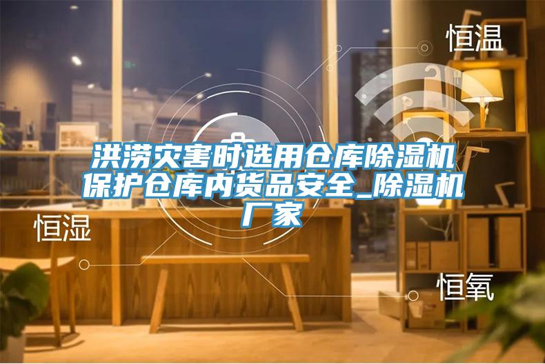 洪澇災(zāi)害時(shí)選用倉(cāng)庫(kù)除濕機(jī)保護(hù)倉(cāng)庫(kù)內(nèi)貨品安全_除濕機(jī)廠(chǎng)家