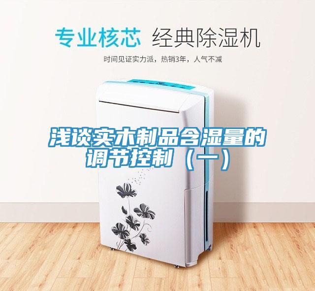 淺談實(shí)木制品含濕量的調(diào)節(jié)控制（一）