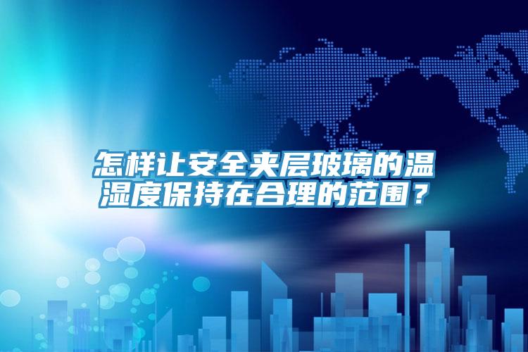 怎樣讓安全夾層玻璃的溫濕度保持在合理的范圍？