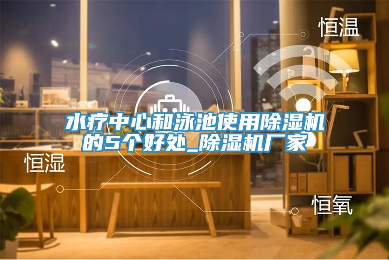 水療中心和泳池使用除濕機(jī)的5個好處_除濕機(jī)廠家