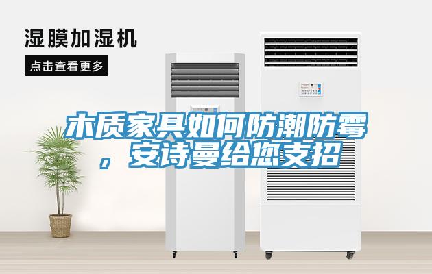 木質家具如何防潮防霉，安詩曼給您支招
