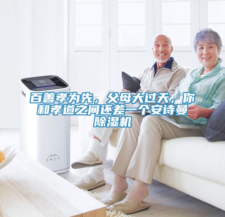 百善孝為先，父母大過天，你和孝道之間還差一個安詩曼除濕機