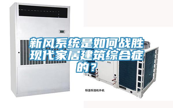 新風(fēng)系統(tǒng)是如何戰(zhàn)勝現(xiàn)代家居建筑綜合癥的？