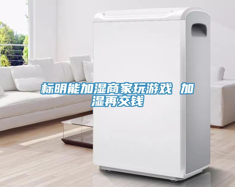 標(biāo)明能加濕商家玩游戲 加濕再交錢