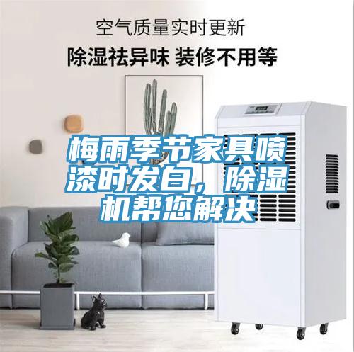 梅雨季節(jié)家具噴漆時發(fā)白，除濕機幫您解決