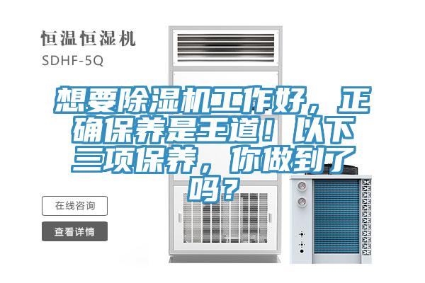 想要除濕機(jī)工作好，正確保養(yǎng)是王道！以下三項(xiàng)保養(yǎng)，你做到了嗎？