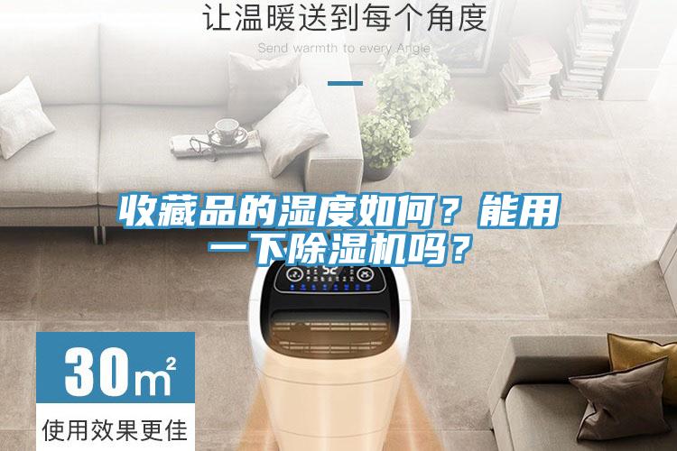 收藏品的濕度如何？能用一下除濕機(jī)嗎？