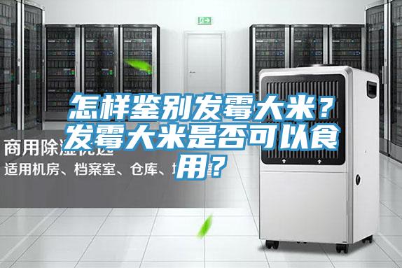 怎樣鑒別發(fā)霉大米？發(fā)霉大米是否可以食用？