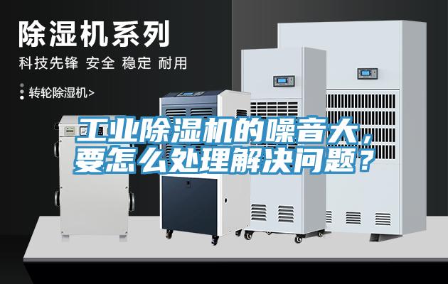 工業(yè)除濕機(jī)的噪音大，要怎么處理解決問題？