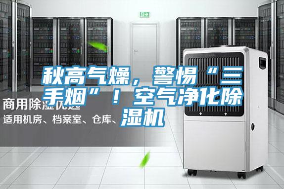 秋高氣燥，警惕“三手煙”！空氣凈化除濕機