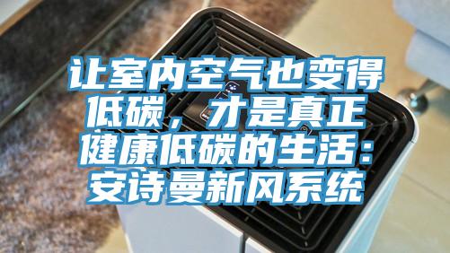 讓室內(nèi)空氣也變得低碳，才是真正健康低碳的生活：安詩曼新風(fēng)系統(tǒng)