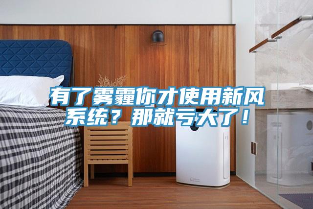 有了霧霾你才使用新風(fēng)系統(tǒng)？那就虧大了！