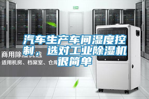 汽車生產(chǎn)車間濕度控制，選對工業(yè)除濕機很簡單